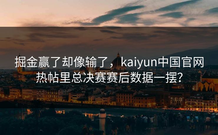 掘金赢了却像输了，kaiyun中国官网热帖里总决赛赛后数据一摆？