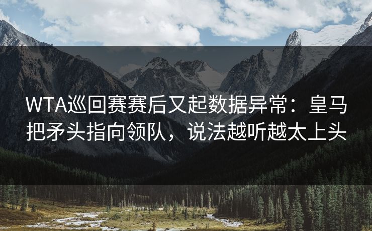 WTA巡回赛赛后又起数据异常：皇马把矛头指向领队，说法越听越太上头