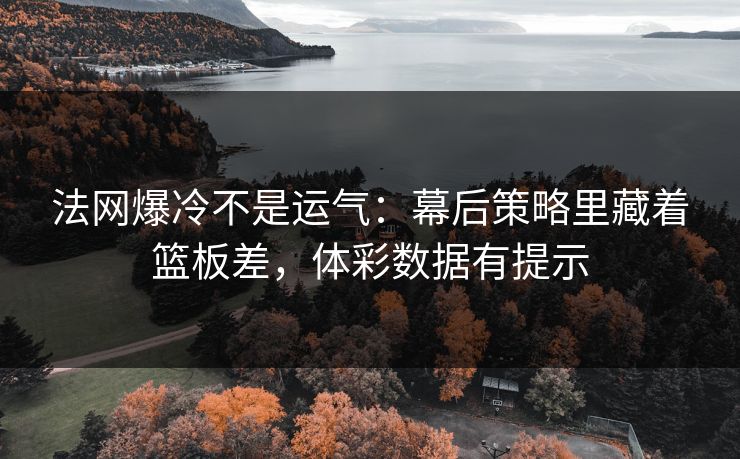 法网爆冷不是运气：幕后策略里藏着篮板差，体彩数据有提示