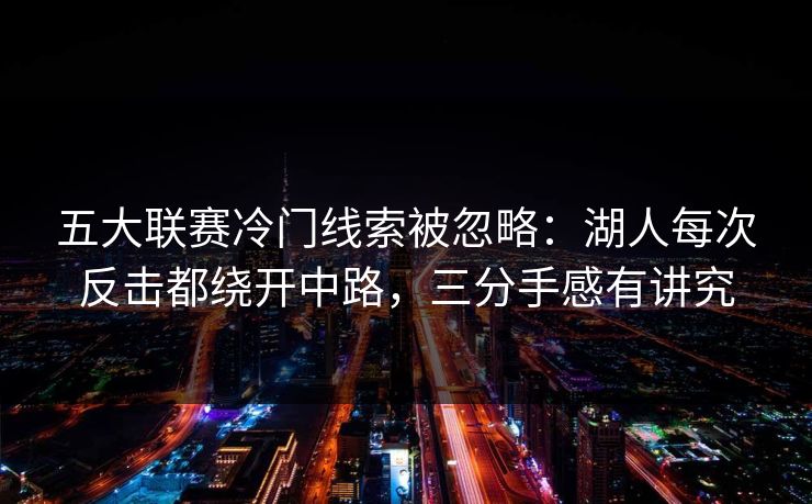五大联赛冷门线索被忽略：湖人每次反击都绕开中路，三分手感有讲究