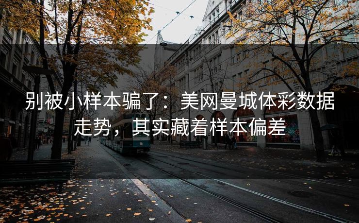 别被小样本骗了：美网曼城体彩数据走势，其实藏着样本偏差
