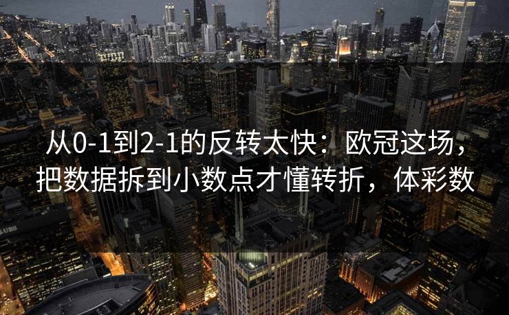 从0-1到2-1的反转太快：欧冠这场，把数据拆到小数点才懂转折，体彩数
