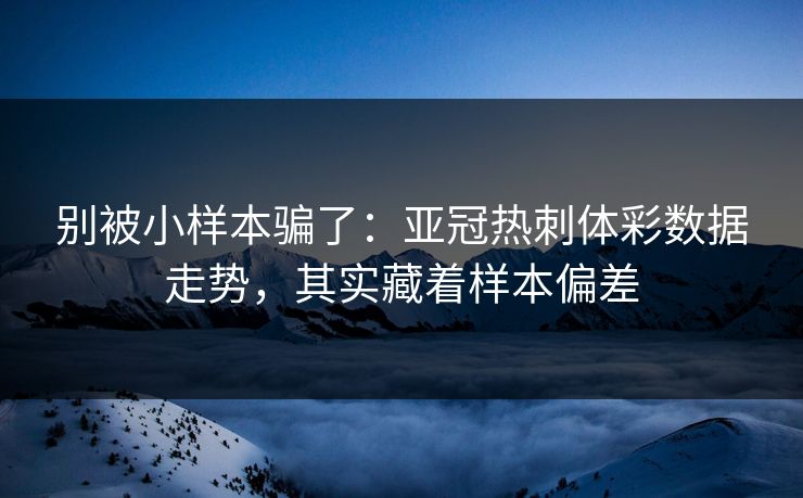 别被小样本骗了：亚冠热刺体彩数据走势，其实藏着样本偏差