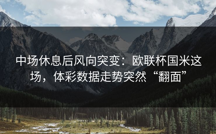 中场休息后风向突变：欧联杯国米这场，体彩数据走势突然“翻面”