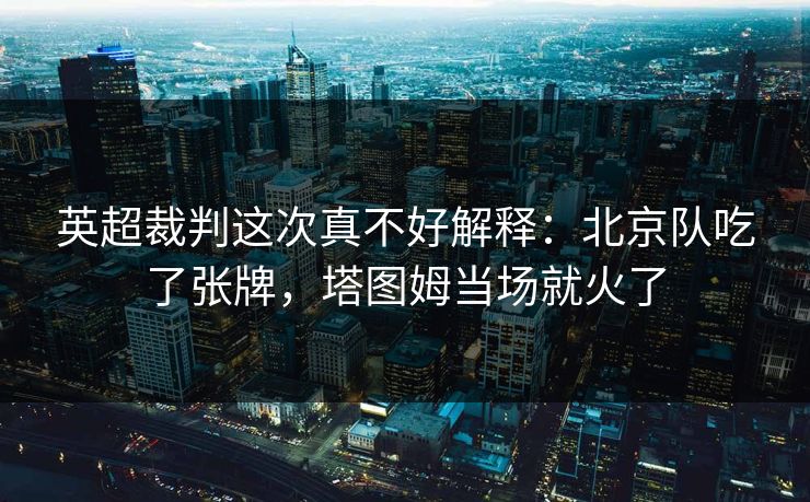 英超裁判这次真不好解释：北京队吃了张牌，塔图姆当场就火了
