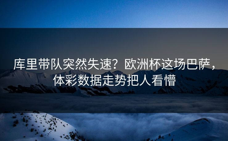 库里带队突然失速？欧洲杯这场巴萨，体彩数据走势把人看懵