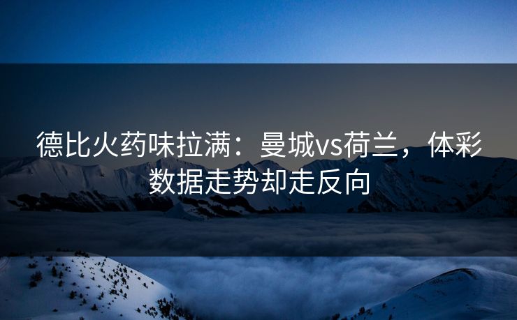 德比火药味拉满：曼城vs荷兰，体彩数据走势却走反向