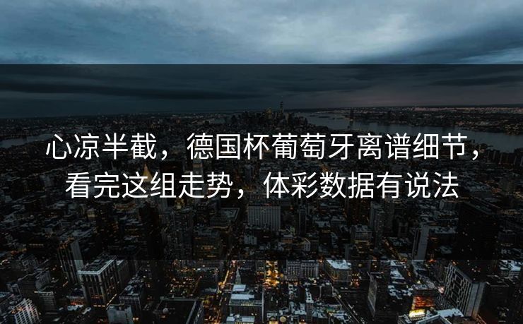 心凉半截，德国杯葡萄牙离谱细节，看完这组走势，体彩数据有说法