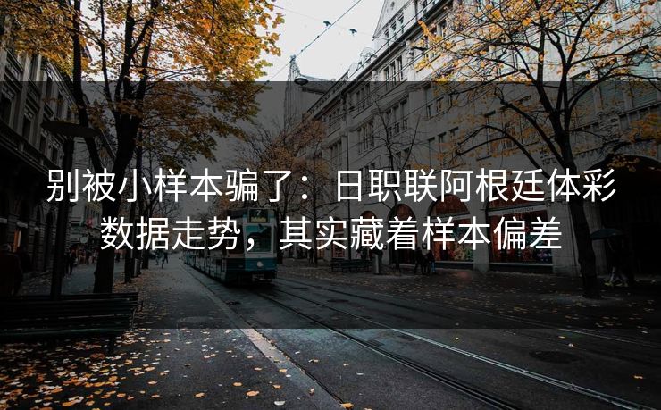 别被小样本骗了：日职联阿根廷体彩数据走势，其实藏着样本偏差