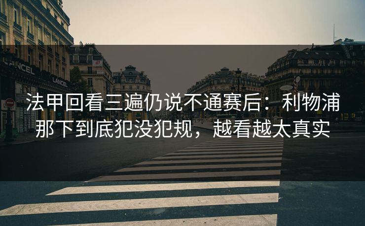 法甲回看三遍仍说不通赛后：利物浦那下到底犯没犯规，越看越太真实