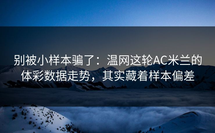 别被小样本骗了：温网这轮AC米兰的体彩数据走势，其实藏着样本偏差