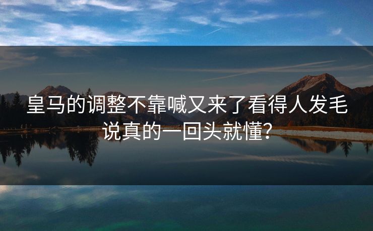 皇马的调整不靠喊又来了看得人发毛说真的一回头就懂？