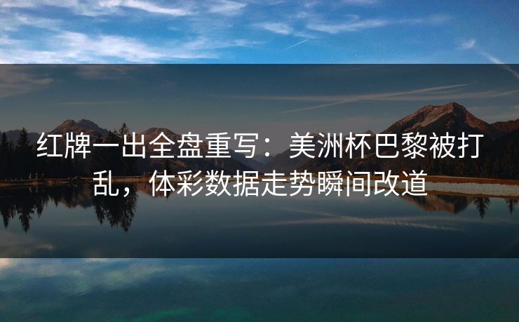 红牌一出全盘重写：美洲杯巴黎被打乱，体彩数据走势瞬间改道
