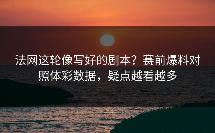 法网这轮像写好的剧本？赛前爆料对照体彩数据，疑点越看越多