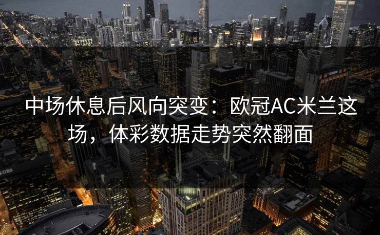 中场休息后风向突变：欧冠AC米兰这场，体彩数据走势突然翻面