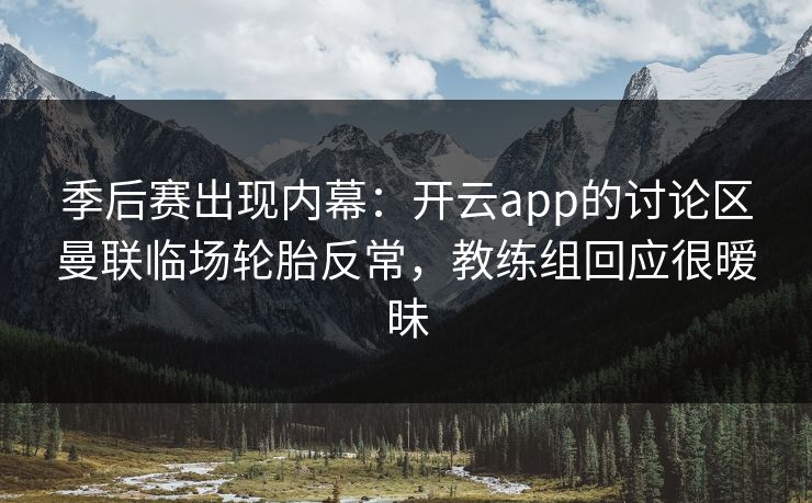 季后赛出现内幕：开云app的讨论区曼联临场轮胎反常，教练组回应很暧昧