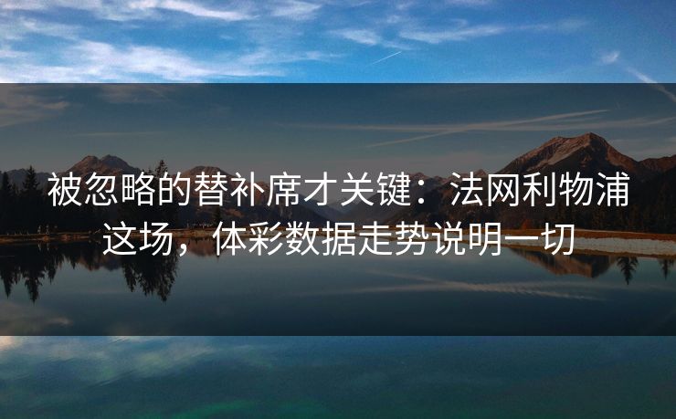 被忽略的替补席才关键：法网利物浦这场，体彩数据走势说明一切