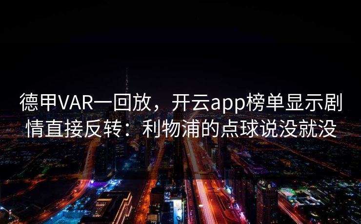 德甲VAR一回放，开云app榜单显示剧情直接反转：利物浦的点球说没就没