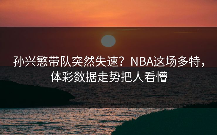 孙兴慜带队突然失速？NBA这场多特，体彩数据走势把人看懵