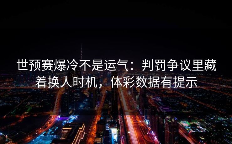 世预赛爆冷不是运气：判罚争议里藏着换人时机，体彩数据有提示