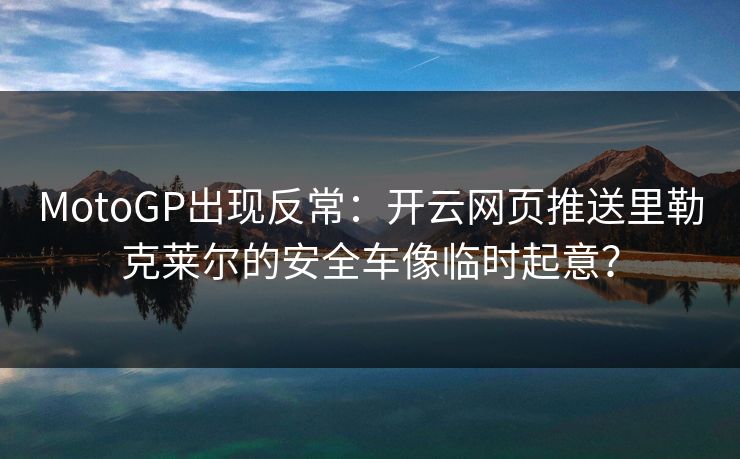 MotoGP出现反常：开云网页推送里勒克莱尔的安全车像临时起意？