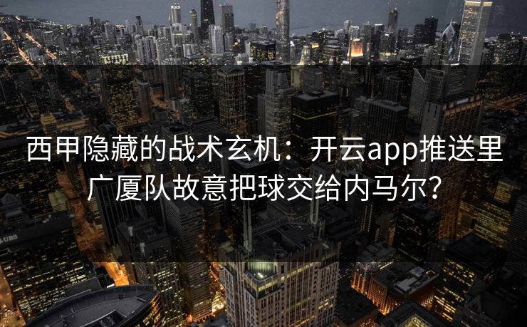 西甲隐藏的战术玄机：开云app推送里广厦队故意把球交给内马尔？