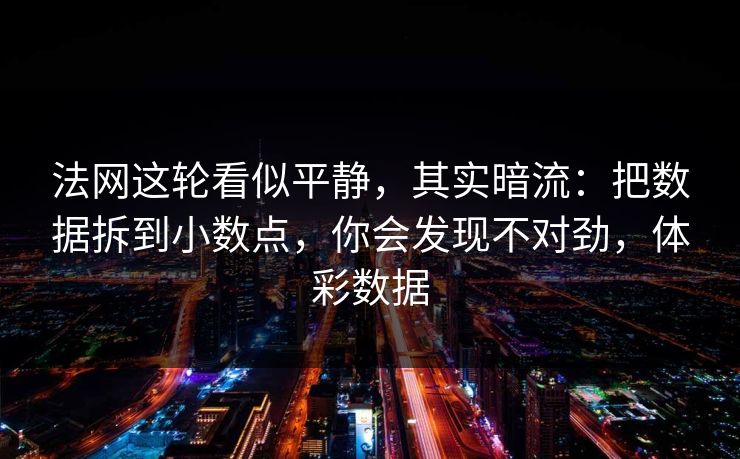 法网这轮看似平静，其实暗流：把数据拆到小数点，你会发现不对劲，体彩数据