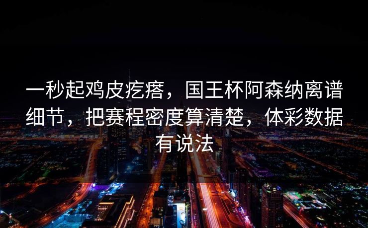 一秒起鸡皮疙瘩，国王杯阿森纳离谱细节，把赛程密度算清楚，体彩数据有说法