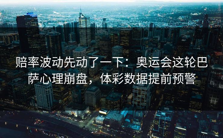 赔率波动先动了一下：奥运会这轮巴萨心理崩盘，体彩数据提前预警