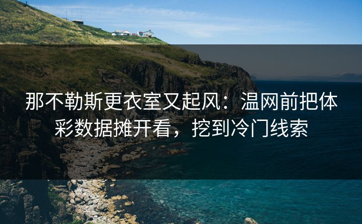 那不勒斯更衣室又起风：温网前把体彩数据摊开看，挖到冷门线索