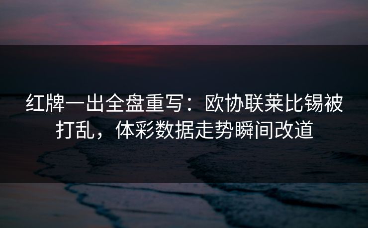红牌一出全盘重写：欧协联莱比锡被打乱，体彩数据走势瞬间改道