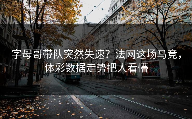 字母哥带队突然失速？法网这场马竞，体彩数据走势把人看懵
