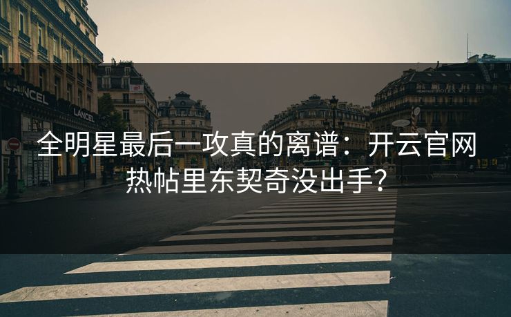 全明星最后一攻真的离谱：开云官网热帖里东契奇没出手？