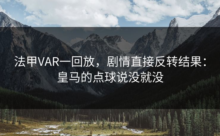 法甲VAR一回放，剧情直接反转结果：皇马的点球说没就没
