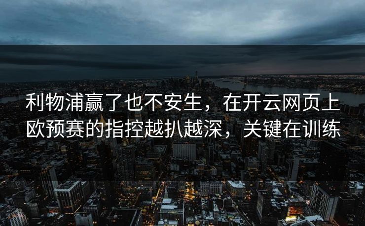 利物浦赢了也不安生，在开云网页上欧预赛的指控越扒越深，关键在训练