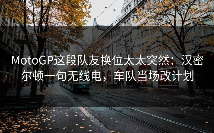 MotoGP这段队友换位太太突然：汉密尔顿一句无线电，车队当场改计划