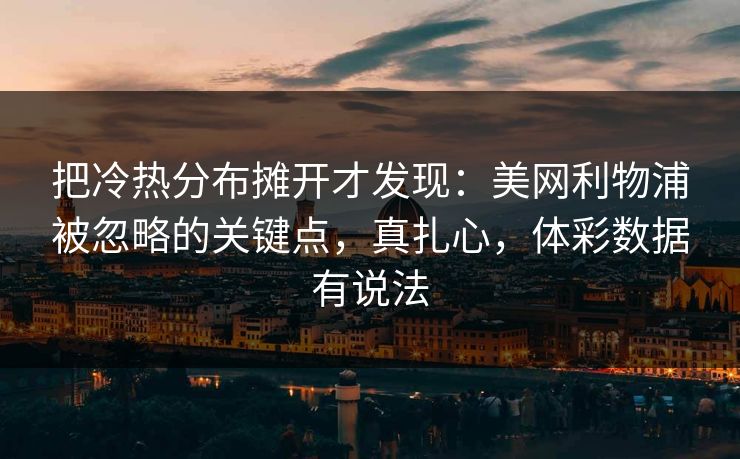 把冷热分布摊开才发现：美网利物浦被忽略的关键点，真扎心，体彩数据有说法