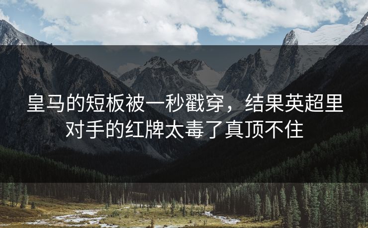 皇马的短板被一秒戳穿，结果英超里对手的红牌太毒了真顶不住