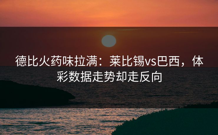 德比火药味拉满：莱比锡vs巴西，体彩数据走势却走反向