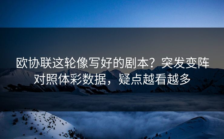 欧协联这轮像写好的剧本？突发变阵对照体彩数据，疑点越看越多