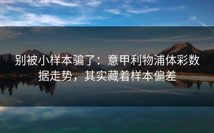 别被小样本骗了：意甲利物浦体彩数据走势，其实藏着样本偏差