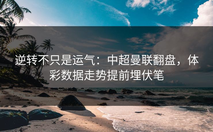逆转不只是运气：中超曼联翻盘，体彩数据走势提前埋伏笔